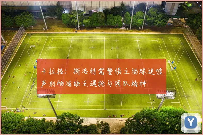 卡拉格：斯洛特需警惕主场球迷嘘声利物浦缺乏逼抢与团队精神