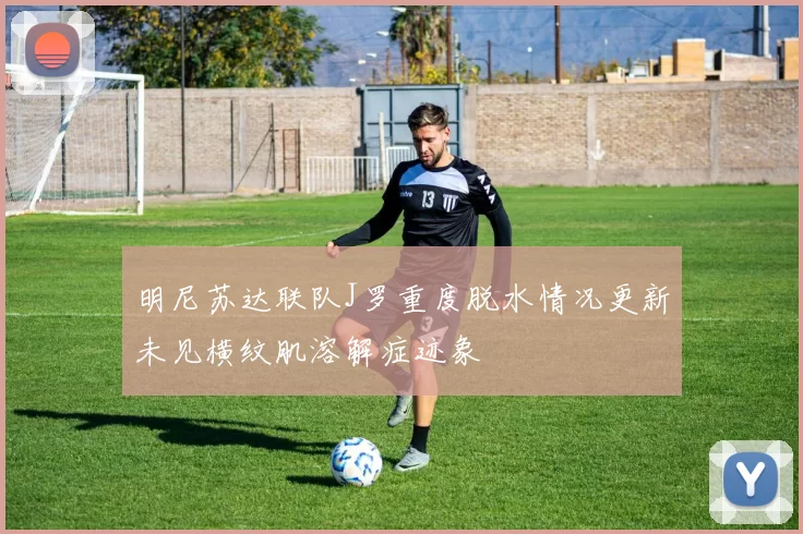明尼苏达联队J罗重度脱水情况更新未见横纹肌溶解症迹象