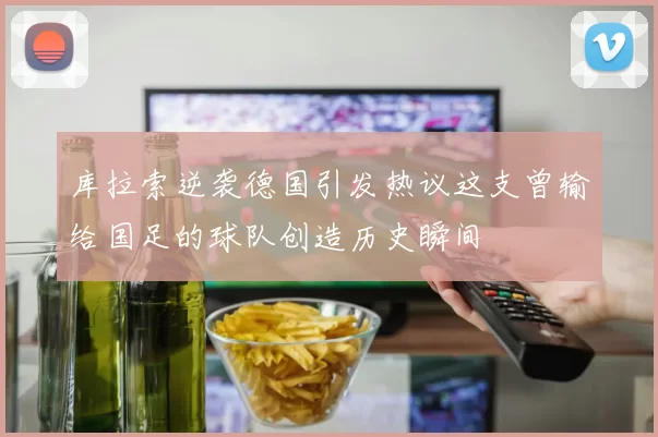 库拉索逆袭德国引发热议这支曾输给国足的球队创造历史瞬间