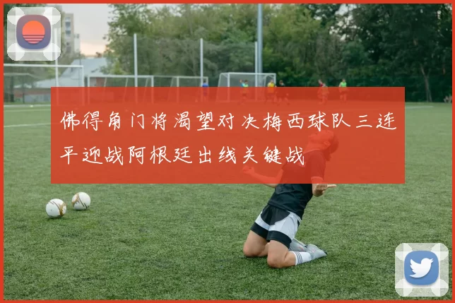 佛得角门将渴望对决梅西球队三连平迎战阿根廷出线关键战