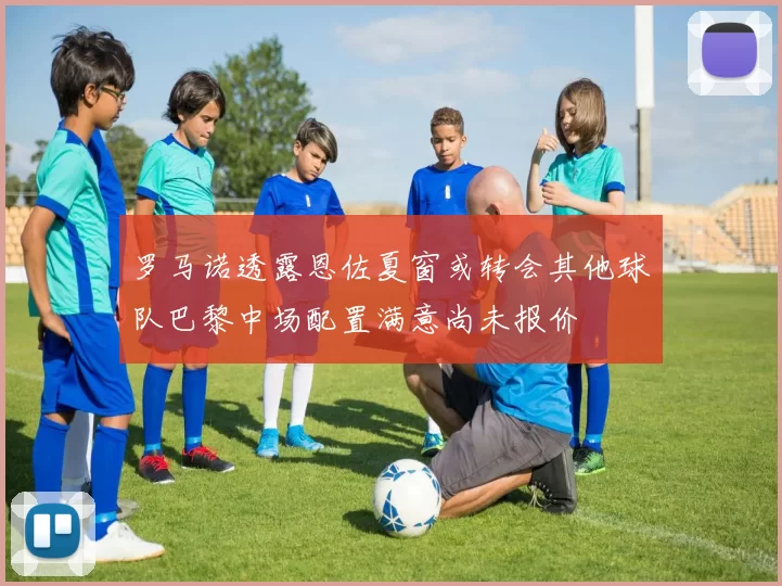 罗马诺透露恩佐夏窗或转会其他球队巴黎中场配置满意尚未报价