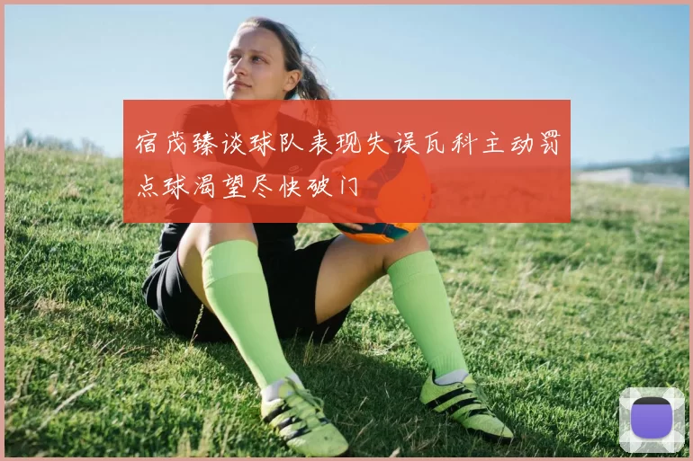 宿茂臻谈球队表现失误瓦科主动罚点球渴望尽快破门