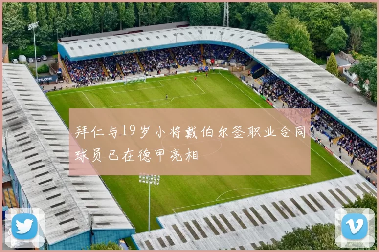 拜仁与19岁小将戴伯尔签职业合同球员已在德甲亮相