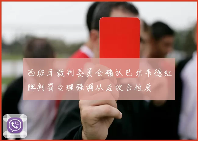 西班牙裁判委员会确认巴尔韦德红牌判罚合理强调从后攻击性质