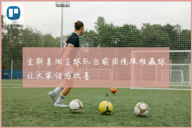 金斯基坦言球队当前困境艰难赢球让大家倍感欣喜