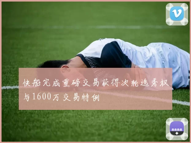 快船完成重磅交易获得次轮选秀权与1600万交易特例