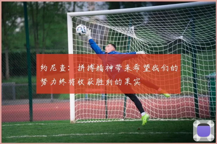 约尼查：拼搏精神带来希望我们的努力终将收获胜利的果实
